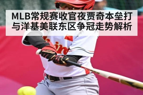 MLB常规赛收官夜贾奇本垒打与洋基美联东区争冠走势解析